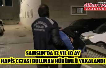 Samsun'da 13 yıl 10 ay hapis cezası bulunan hükümlü yakalandı