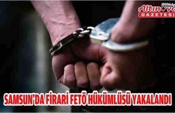 Samsun'da firari FETÖ hükümlüsü yakalandı