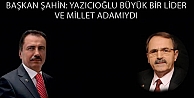 BAŞKAN ŞAHİN: YAZICIOĞLU BÜYÜK BİR LİDER VE MİLLET ADAMIYDI