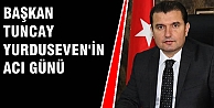 TUNCAY YURDUSEVEN'İN ACI GÜNÜ