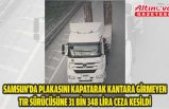 Samsun'da plakasını kapatarak kantara girmeyen tır sürücüsüne 31 bin 348 lira ceza kesildi