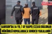 Samsun'da 16 yıl 7 ay hapis cezası bulunan hükümlü kovalamaca sonucu yakalandı