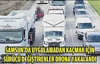 Samsun'da uygulamadan kaçmak için sürücü değiştirenler drona yakalandı