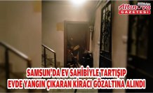 Samsun'da ev sahibiyle tartışıp evde yangın çıkaran kiracı gözaltına alındı