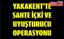 Yakakent'te sahte içki ve uyuşturucu operasyonu