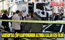 Samsun'da çöp kamyonunun altında kalan kişi öldü