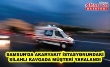 Samsun'da akaryakıt istasyonundaki silahlı kavgada müşteri yaralandı