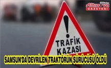Samsun'da devrilen traktörün sürücüsü öldü