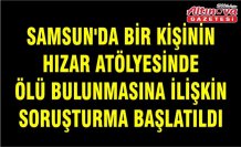 Samsun'da bir kişinin hızar atölyesinde ölü bulunmasına ilişkin soruşturma başlatıldı