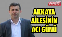 AKKAYA AİLESİNİN ACI GÜNÜ