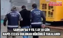 Samsun'da 9 yıl 5 ay 10 gün hapis cezası bulunan hükümlü yakalandı