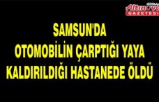 Samsun'da otomobilin çarptığı yaya kaldırıldığı hastanede öldü