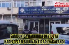 Samsun’da hakkında 10 yıl 3 ay hapis cezası bulunan firari yakalandı
