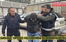 Sam­sun'da tar­tış­tı­ğı kişi ta­ra­fın­dan bı­çak­la­nan kişi öldü