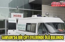 Samsun'da bir çift evlerinde ölü bulundu