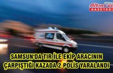 Samsun'da tır ile ekip aracının çarpıştığı kazada 2 polis yaralandı