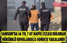Samsun'da 16 yıl 7 ay hapis cezası bulunan hükümlü kovalamaca sonucu yakalandı