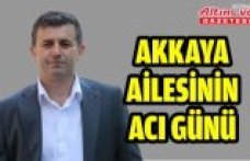 AKKAYA AİLESİNİN ACI GÜNÜ