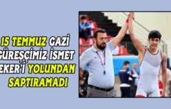 15 TEMMUZ GAZİ GÜREŞÇİMİZ İSMET EKER’İ YOLUNDAN SAPTIRAMADI