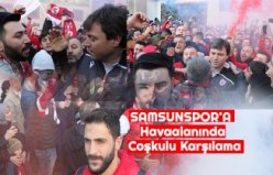 SAMSUNSPOR'A Havaalanında Coşkulu Karşılama