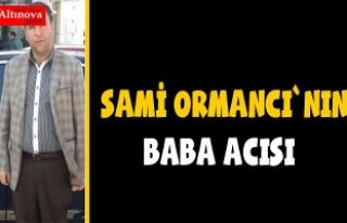 Sami Ormancı`nın baba acısı