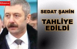 SEDAT ŞAHİN TAHLİYE EDİLDİ