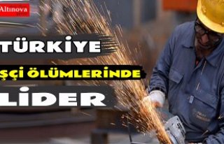 TÜRKİYE İŞÇİ ÖLÜMLERİNDE AVRUPA BİRİNCİSİ...