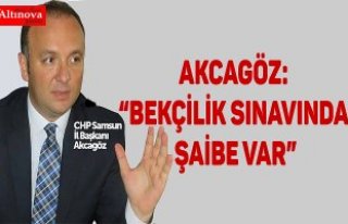 AKCAGÖZ: “BEKÇİLİK SINAVINDA ŞAİBE VAR”