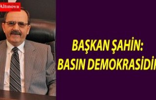 BAŞKAN ŞAHİN: BASIN DEMOKRASİDİR