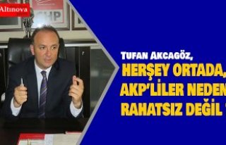AKCAGÖZ:“HERŞEY ORTADA, AKP’LİLER NEDEN RAHATSIZ...