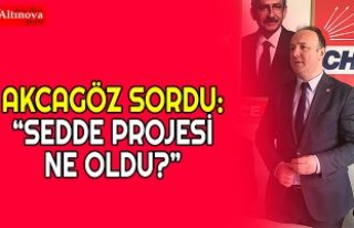 AKCAGÖZ SORDU: “SEDDE PROJESİ NE OLDU?” 