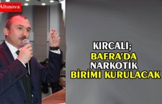 MİLLETVEKİLİ KIRCALI :”BAFRA’DA NARKOTİK BİRİMİ...