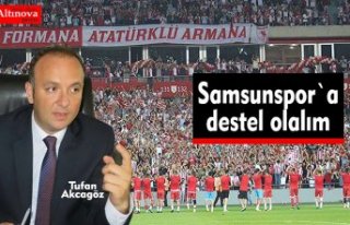 AKCAGÖZ: “SAMSUNSPOR’A DESTEK OLALIM”