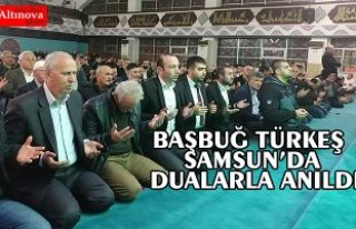 BAŞBUĞ TÜRKEŞ SAMSUN’DA DUALARLA ANILDI