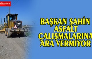 BAŞKAN ŞAHİN ASFALT ÇALIŞMALARINA ARA VERMİYOR