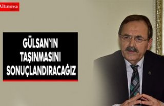 GÜLSAN'IN TAŞINMASINI SONUÇLANDIRACAĞIZ