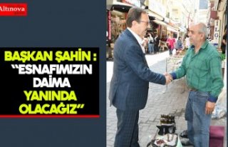 BAŞKAN ŞAHİN : “ESNAFIMIZIN DAİMA YANINDA OLACAĞIZ”