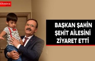   BAŞKAN ŞAHİN ŞEHİT AİLESİNİ ZİYARET ETTİ