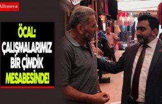 ÖCAL: ÇALIŞMALARIMIZ BİR ÇİMDİK MESABESİNDE!