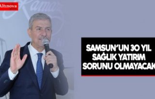 SAMSUN’UN 30 YIL SAĞLIK YATIRIM SORUNU OLMAYACAK