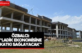 Özbalcı:  "Ladik ekonomisine katkı sağlayacak"