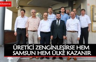 ÜRETİCİ ZENGİNLEŞİRSE HEM SAMSUN HEM ÜLKE KAZANIR