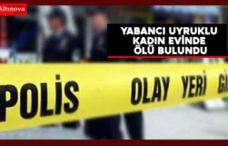 Yabancı uyruklu kadın evinde ölü bulundu