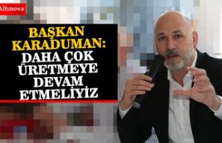BAŞKAN KARADUMAN:DAHA ÇOK ÜRETMEYE DEVAM ETMELİYİZ