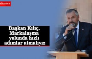 Başkan Kılıç, Markalaşma yolunda hızlı adımlar...