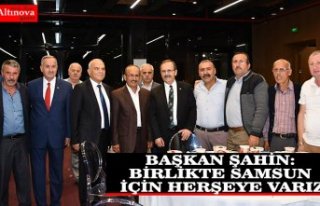 BAŞKAN ŞAHİN: BİRLİKTE SAMSUN İÇİN HERŞEYE...