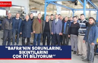 "BAFRA’NIN SORUNLARINI, SIKINTILARINI ÇOK...