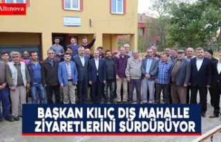 BAŞKAN KILIÇ DIŞ MAHALLE ZİYARETLERİNİ SÜRDÜRÜYOR