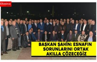 Başkan Şahin: Esnafın sorunlarını ortak akılla...