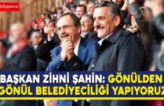BAŞKAN ZİHNİ ŞAHİN: GÖNÜLDEN GÖNÜL BELEDİYECİLİĞİ...